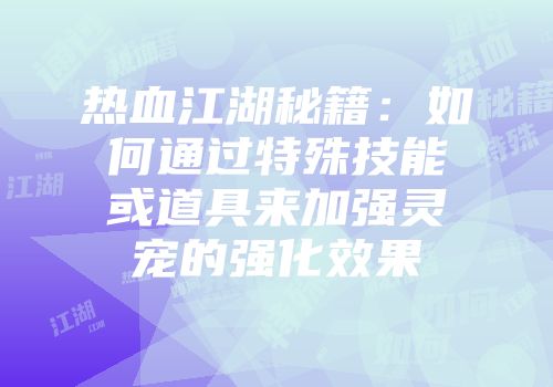 热血江湖秘籍：如何通过特殊技能或道具来加强灵宠的强化效果