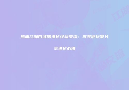 热血江湖白武器进化经验交流：与其他玩家分享进化心得