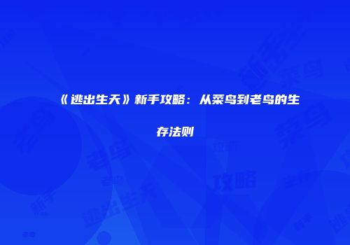 《逃出生天》新手攻略：从菜鸟到老鸟的生存法则