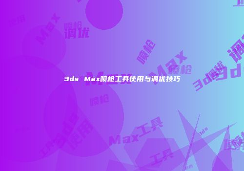 3ds Max喷枪工具使用与调优技巧
