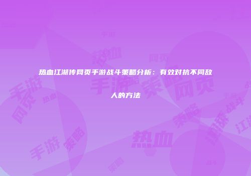 热血江湖传网页手游战斗策略分析：有效对抗不同敌人的方法