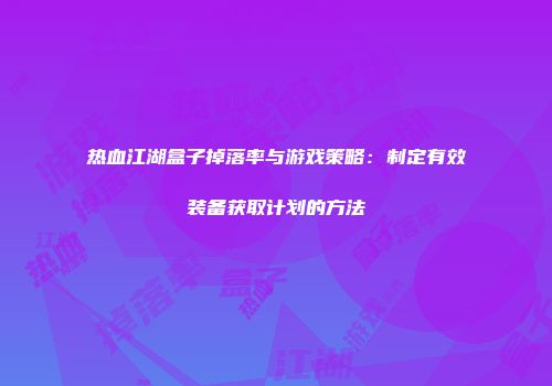 热血江湖盒子掉落率与游戏策略：制定有效装备获取计划的方法