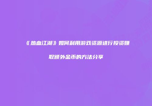 《热血江湖》如何利用游戏资源进行投资赚取额外金币的方法分享