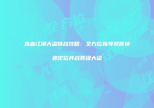 热血江湖大盗挑战攻略：全方位指导帮你快速定位并战胜级大盗