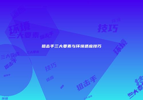 狙击手三大要素与环境适应技巧