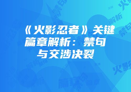 《火影忍者》关键篇章解析：禁句与交涉决裂