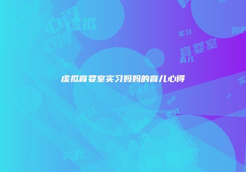 虚拟育婴室实习妈妈的育儿心得