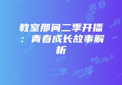 教室那间二季开播：青春成长故事解析