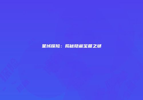 星域探险：揭秘隐藏宝箱之谜
