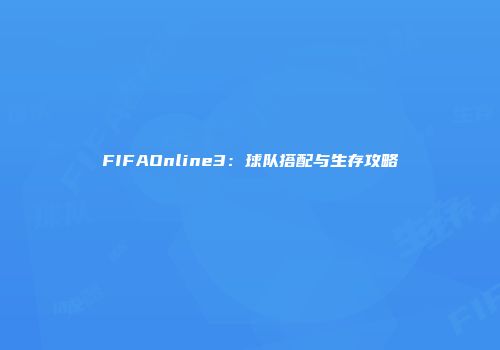 FIFAOnline3：球队搭配与生存攻略