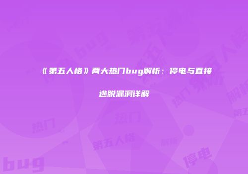 《第五人格》两大热门bug解析：停电与直接逃脱漏洞详解