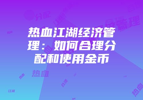 热血江湖经济管理：如何合理分配和使用金币