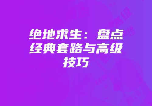绝地求生：盘点经典套路与高级技巧