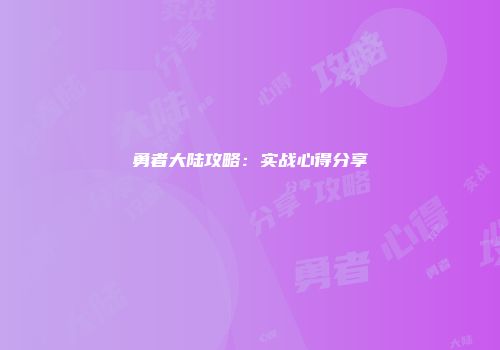 勇者大陆攻略：实战心得分享