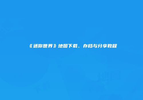 《迷你世界》地图下载、存档与分享教程