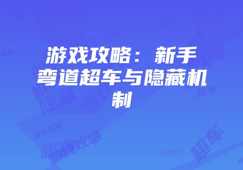 游戏攻略：新手弯道超车与隐藏机制