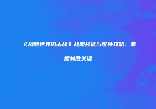 《战舰世界闪击战》战舰技能与配件攻略：掌握制胜关键