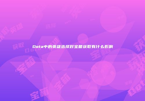 Dota中的英雄选择对宝箱获取有什么影响