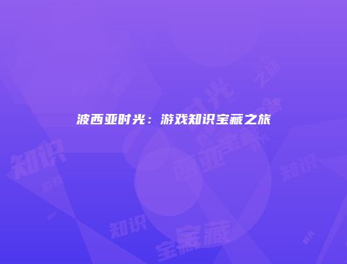 波西亚时光：游戏知识宝藏之旅