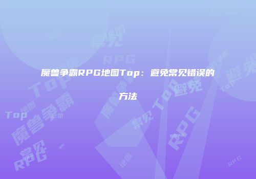 魔兽争霸RPG地图Top：避免常见错误的方法