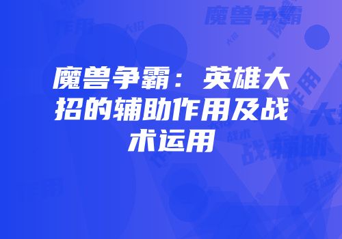 魔兽争霸：英雄大招的辅助作用及战术运用
