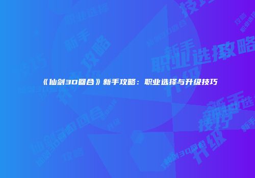 《仙剑3D回合》新手攻略：职业选择与升级技巧