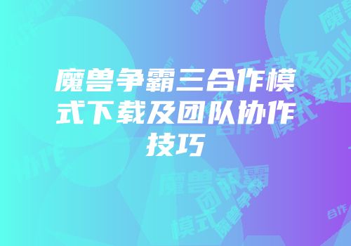 魔兽争霸三合作模式下载及团队协作技巧