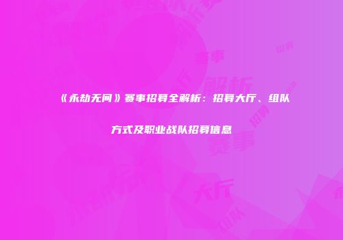 《永劫无间》赛事招募全解析：招募大厅、组队方式及职业战队招募信息