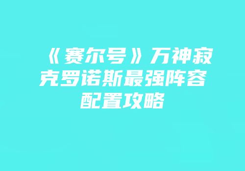 《赛尔号》万神寂克罗诺斯最强阵容配置攻略