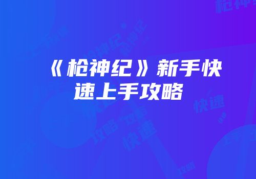 《枪神纪》新手快速上手攻略