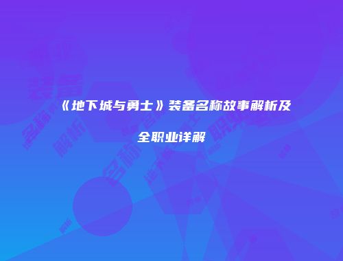 《地下城与勇士》装备名称故事解析及全职业详解