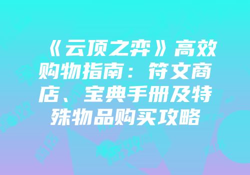 《云顶之弈》高效购物指南：符文商店、宝典手册及特殊物品购买攻略