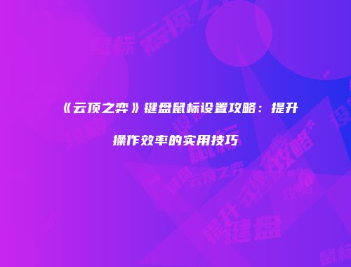 《云顶之弈》键盘鼠标设置攻略：提升操作效率的实用技巧