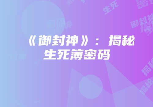 《御封神》：揭秘生死簿密码