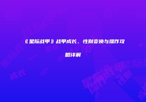 《星际战甲》战甲成长、性别变换与操作攻略详解