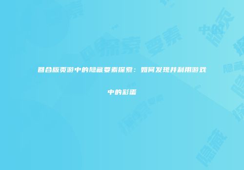 回合版页游中的隐藏要素探索：如何发现并利用游戏中的彩蛋