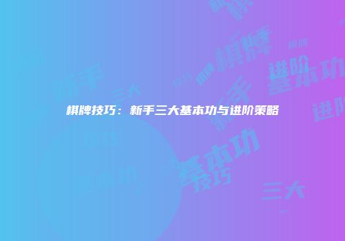棋牌技巧：新手三大基本功与进阶策略