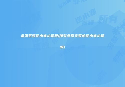 金风玉露逆水寒小视频(所有非常完整的逆水寒小视频)