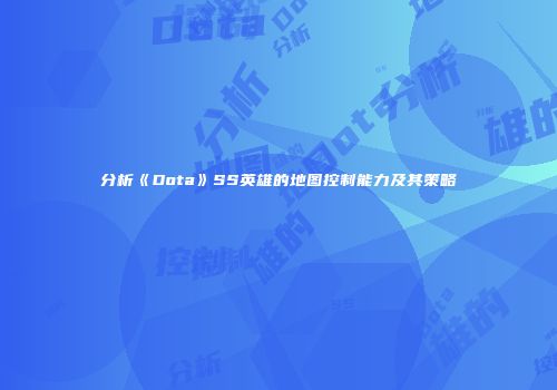 分析《Dota》SS英雄的地图控制能力及其策略