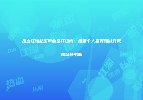 热血江湖私服职业选择指南：根据个人喜好和游戏风格选择职业