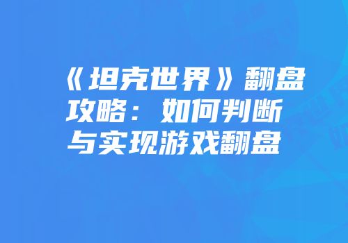 《坦克世界》翻盘攻略：如何判断与实现游戏翻盘