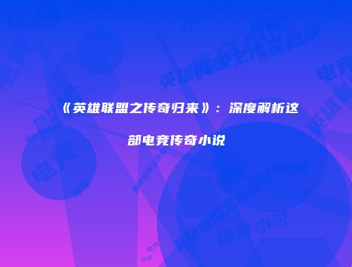 《英雄联盟之传奇归来》：深度解析这部电竞传奇小说