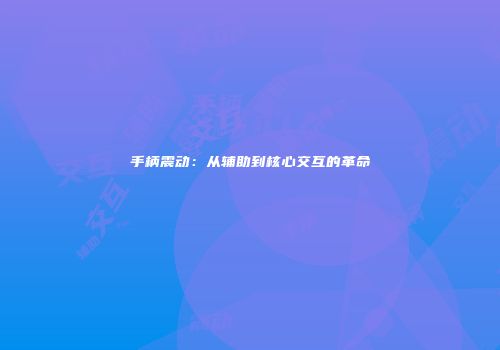 手柄震动：从辅助到核心交互的革命