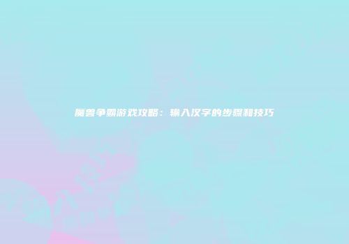 魔兽争霸游戏攻略：输入汉字的步骤和技巧
