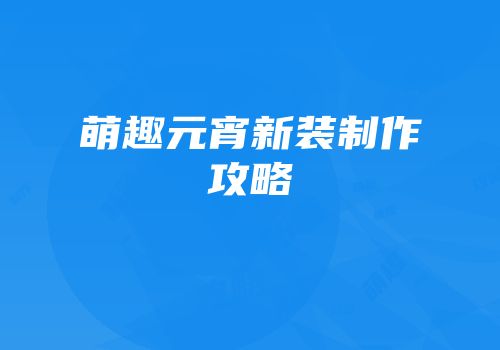 萌趣元宵新装制作攻略