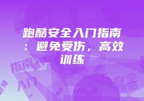 跑酷安全入门指南：避免受伤，高效训练