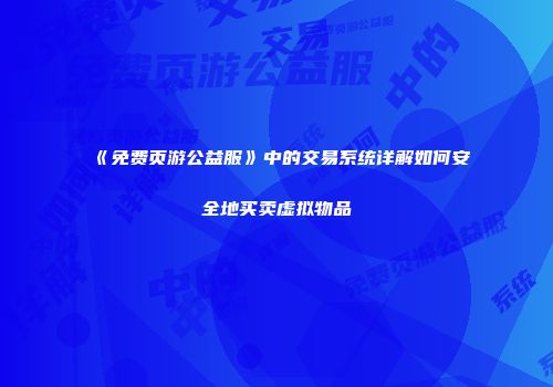 《免费页游公益服》中的交易系统详解如何安全地买卖虚拟物品