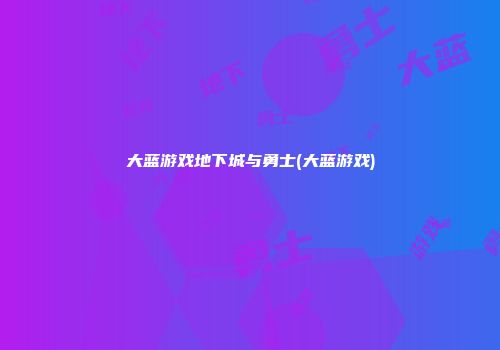 大蓝游戏地下城与勇士(大蓝游戏)