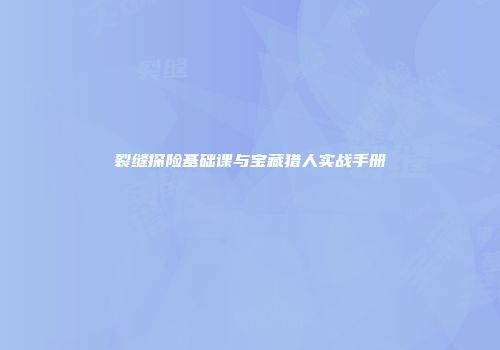裂缝探险基础课与宝藏猎人实战手册