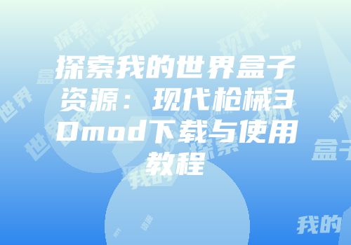 探索我的世界盒子资源：现代枪械3Dmod下载与使用教程